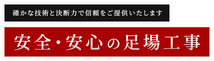 確かな技術と決断力で信頼をご提供いたします 安全・安心の足場工事